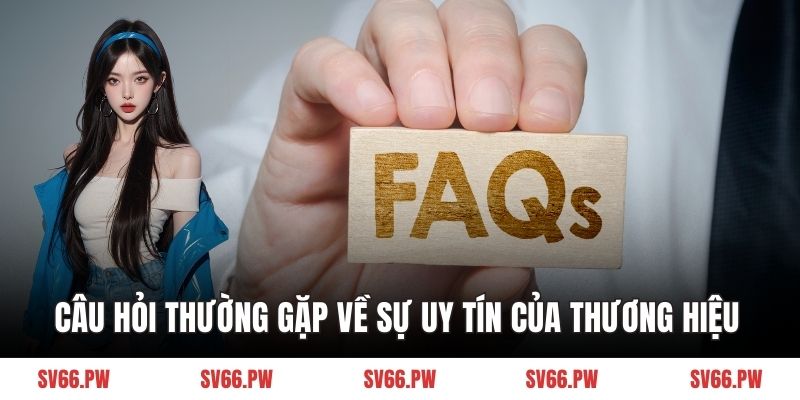 Câu hỏi thường gặp về sự uy tín của thương hiệu