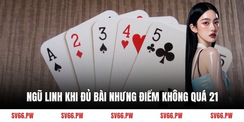 Ngũ linh khi đủ bài nhưng điểm không quá 21